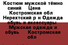 Костюм мужской тёмно-синий  › Цена ­ 4 000 - Костромская обл., Нерехтский р-н Одежда, обувь и аксессуары » Мужская одежда и обувь   . Костромская обл.